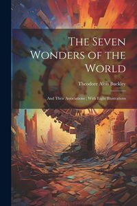 Produktbild: The Seven Wonders of the World: And Their Associations; With Eight Illustrations