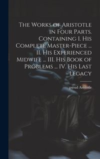 Produktbild: The Works of Aristotle in Four Parts. Containing I. His Complete Master-piece ... II. His Experienced Midwife ... III. His Book of Problems ... IV. Hi