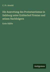 Produktbild: Die Ausrottung des Protestantismus in Salzburg unter Erzbischof Firmian und seinen Nachfolgern