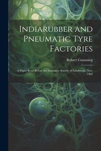 Produktbild: Indiarubber and Pneumatic Tyre Factories: A Paper Read Before the Insurance Society of Edinburgh, Nov. 1904