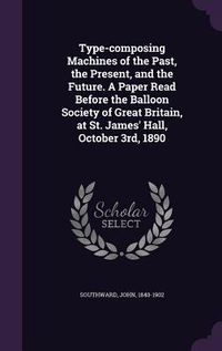 Produktbild: Type-composing Machines of the Past, the Present, and the Future. A Paper Read Before the Balloon Society of Great Britain, at St. James' Hall, Octobe