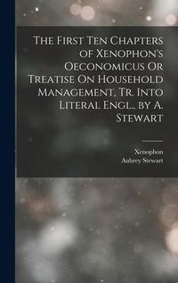 Produktbild: The First Ten Chapters of Xenophon's Oeconomicus Or Treatise On Household Management, Tr. Into Literal Engl., by A. Stewart