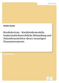Produktbild: Kreditderivate - Kreditrisikomodelle, bankenaufsichtsrechtliche Behandlung und Zukunftsaussichten dieses neuartigen Finanzinstruments
