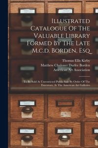 Produktbild: Illustrated Catalogue Of The Valuable Library Formed By The Late M.c.d. Borden, Esq: To Be Sold At Unrestricted Public Sale By Order Of The Executors,