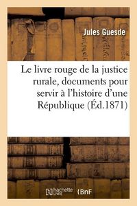 Produktbild: Le Livre Rouge de la Justice Rurale, Documents Pour Servir &Agrave; l'Histoire d'Une R&eacute;publique (&Eacute;d.1871)
