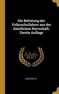 Produktbild: Die Befreiung Der Volksschullehrer Aus Der Geistlichen Herrschaft, Zweite Auflage