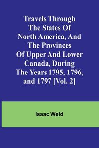 Produktbild: Travels through the states of North America, and the provinces of Upper and Lower Canada, during the years 1795, 1796, and 1797 [Vol. 2]