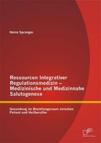 Produktbild: Ressourcen Integrativer Regulationsmedizin - Medizinische und Medizinnahe Salutogenese: Gesundung im Beziehungsraum zwischen Patient und Heilberufler
