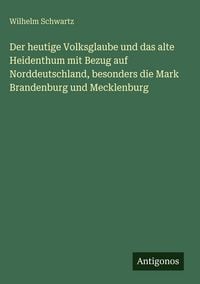 Produktbild: Der heutige Volksglaube und das alte Heidenthum mit Bezug auf Norddeutschland, besonders die Mark Brandenburg und Mecklenburg