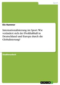 Produktbild: Internationalisierung im Sport. Wie ver&auml;ndert sich der Profifu&szlig;ball in Deutschland und Europa durch die Globalisierung?