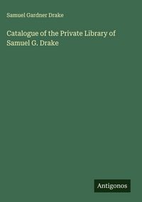 Produktbild: Catalogue of the Private Library of Samuel G. Drake