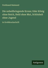 Produktbild: Die unheilbringende Krone; Oder K&ouml;nig ohne Reich, Held ohne Mut, Sch&ouml;nheit ohne Jugend