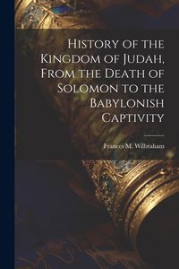 Produktbild: History of the Kingdom of Judah, From the Death of Solomon to the Babylonish Captivity