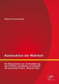 Produktbild: Konstruktion der Wahrheit: Die Manipulation der US-Bev&ouml;lkerung durch Politik und Medien am Beispiel der politischen Satire "Wag the Dog"
