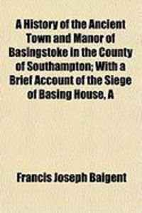 Produktbild: A History of the Ancient Town and Manor of Basingstoke in the County of Southampton; With a Brief Account of the Siege of Basing House, a
