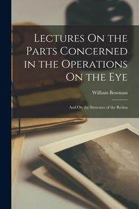 Produktbild: Lectures On the Parts Concerned in the Operations On the Eye: And On the Structure of the Retina