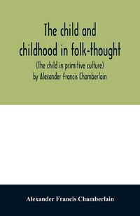 Produktbild: The child and childhood in folk-thought (The child in primitive culture) by Alexander Francis Chamberlain