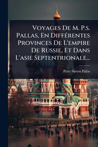 Produktbild: Voyages De M. P.s. Pallas, En Diff&Atilde;(c)rentes Provinces De L'empire De Russie, Et Dans L'asie Septentrionale...