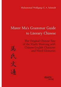 Produktbild: Mister Ma's Grammar Guide to Literary Chinese. The Original Chinese Text of the Mashi Wentong with Chinese-English Character and Word Glossaries