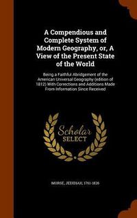 Produktbild: A Compendious and Complete System of Modern Geography, or, A View of the Present State of the World: Being a Faithful Abridgement of the American Univ