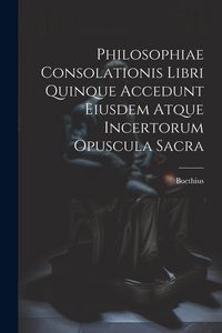 Produktbild: Philosophiae Consolationis Libri Quinque Accedunt Eiusdem Atque Incertorum Opuscula Sacra