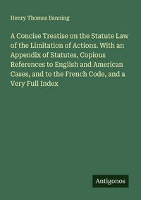 Produktbild: A Concise Treatise on the Statute Law of the Limitation of Actions. With an Appendix of Statutes, Copious References to English and American Cases, an
