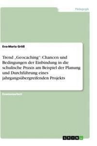 Produktbild: Trend "Geocaching": Chancen und Bedingungen der Einbindung in die schulische Praxis am Beispiel der Planung und Durchf&uuml;hrung eines jahrgangs&uuml;bergreifenden Projekts