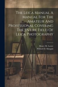 Produktbild: The Leica Manual A Manual For The Amateur And Professional Covering The Entire Field Of Leica Photography