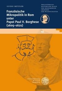 Französische Mikropolitik in Rom unter Papst Paul V. Borghese (1605-1621) Guido Metzler