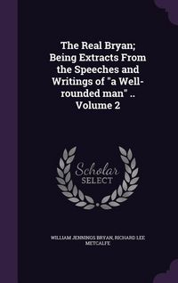 Produktbild: The Real Bryan; Being Extracts From the Speeches and Writings of "a Well-rounded man" .. Volume 2