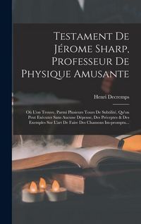 Produktbild: Testament De J&eacute;rome Sharp, Professeur De Physique Amusante: O&ugrave; L'on Trouve, Parmi Plusieurs Tours De Subtilit&eacute;, Qu'on Peut Ex&eacute;cuter Sans Aucune D&eacute;pens