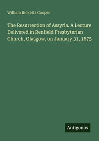 Produktbild: The Resurrection of Assyria. A Lecture Delivered in Renfield Presbyterian Church, Glasgow, on January 31, 1875