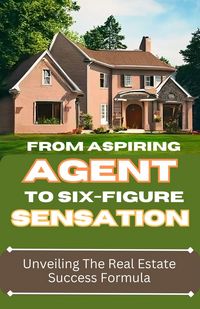 Produktbild: From Aspiring Agent to Six-Figure Sensation: Unveiling the Real Estate Success Formula