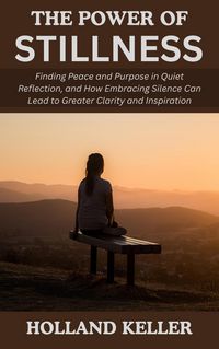 Produktbild: The Power of Stillness: Finding Peace and Purpose in Quiet Reflection, and How Embracing Silence Can Lead to Greater Clarity and Inspiration
