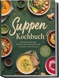 Produktbild: Suppen Kochbuch: Die leckersten Rezepte f&uuml;r jeden Tag und jede Jahreszeit &ndash; w&auml;rmend, einfach & gesund &ndash; inkl. Ramen, Pho, Eint&ouml;pfen, Brotsuppen, s&uuml;&szlig;en Suppen uvm.