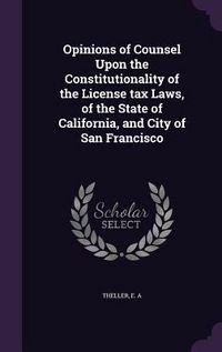 Produktbild: Opinions of Counsel Upon the Constitutionality of the License tax Laws, of the State of California, and City of San Francisco