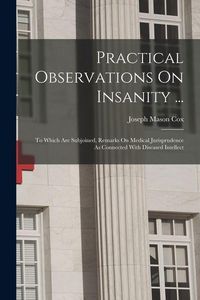 Produktbild: Practical Observations On Insanity ...: To Which Are Subjoined, Remarks On Medical Jurisprudence As Connected With Diseased Intellect