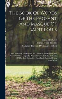 Produktbild: The Book Of Words Of The Pageant And Masque Of Saint Louis: The Words Of The Pageant By Thomas Wood Stevens, The Words Of The Masque By Percy Mackaye.