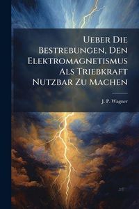 Produktbild: Ueber Die Bestrebungen, Den Elektromagnetismus Als Triebkraft Nutzbar Zu Machen