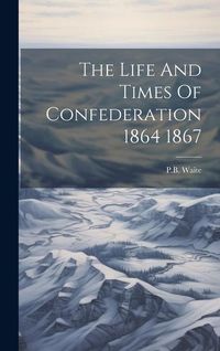 Produktbild: The Life And Times Of Confederation 1864 1867