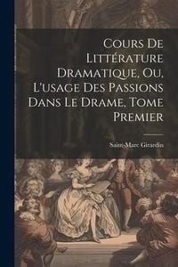 Produktbild: Cours de Litt&eacute;rature Dramatique, ou, L'usage des Passions dans le Drame, Tome Premier