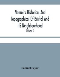 Produktbild: Memoirs Historical And Topographical Of Bristol And It'S Neighbourhood; From The Earliest Period Down To The Present Time (Volume I)