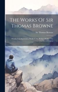 Produktbild: The Works Of Sir Thomas Browne: Pseudodoxia Epidemica, Books V-vii. Religio Medici. The Garden Of Cyprus