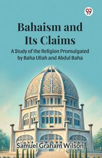 Produktbild: Bahaism and Its Claims A Study of the Religion Promulgated by Baha Ullah and Abdul Baha