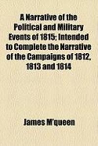 Produktbild: A Narrative of the Political and Military Events of 1815; Intended to Complete the Narrative of the Campaigns of 1812, 1813 and 1814