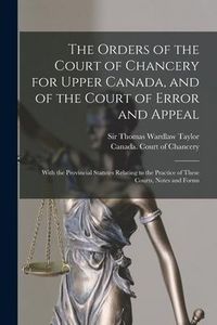 Produktbild: The Orders of the Court of Chancery for Upper Canada, and of the Court of Error and Appeal [microform]: With the Provincial Statutes Relating to the P