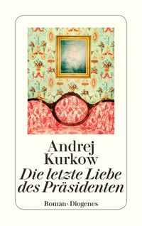 Die letzte Liebe des Präsidenten Andrej Kurkow