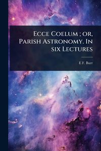 Produktbild: Ecce Coelum; or, Parish Astronomy. In six Lectures
