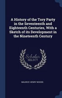Produktbild: A History of the Tory Party in the Seventeenth and Eighteenth Centuries, With a Sketch of its Development in the Nineteenth Century