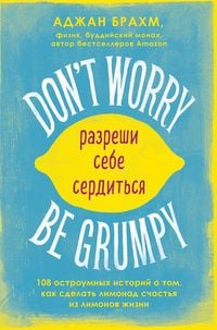 Produktbild: Don't worry. Be grumpy. Razreshi sebe serditsya. 108 korotkih istoriy o tom, kak sdelat limonad iz limonov zhizni